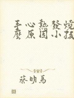 手心热发烧是什么原因小孩封面