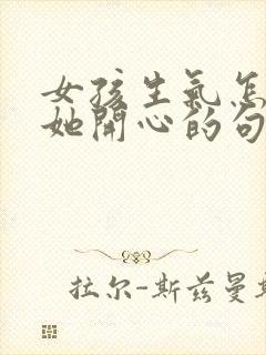 女孩生气怎么哄她开心的句子封面