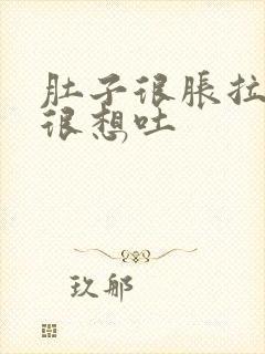 肚子很胀拉稀还很想吐