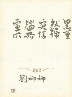 电脑突然黑屏显示无信号重启就好了