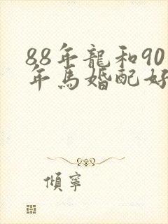 88年龙和90年马婚配好不好