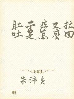 肚子疼又拉又想吐是怎么回事