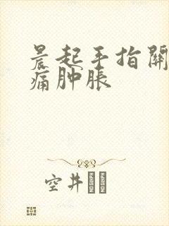 晨起手指关节疼痛肿胀