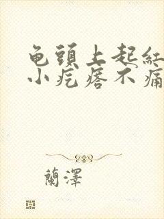 龟头上起红色的小疙瘩不痛不痒