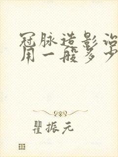 冠脉造影治疗费用一般多少钱