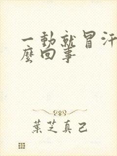 一动就冒汗是怎么回事