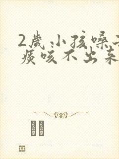 2岁小孩嗓子有痰咳不出来怎么办封面