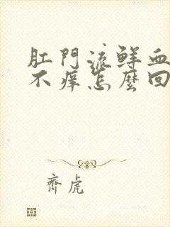 肛门流鲜血不痛不痒怎么回事封面