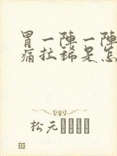 胃一阵一阵的绞痛拉稀是怎么回事