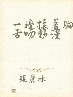 一边揉着胸一边舌吻动漫