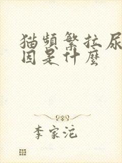 猫频繁拉尿的原因是什么