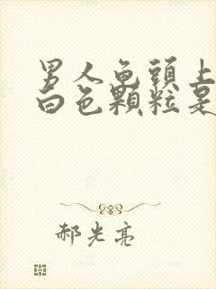 男人龟头上面长白色颗粒是怎么回事