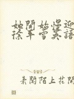 她开始慢迎迎合徐平雪英语