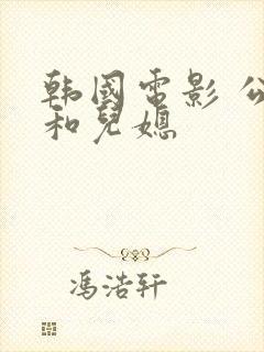 韩国电影 公公和儿媳