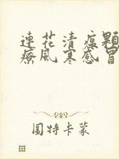 连花清瘟颗粒治疗风寒感冒还是风热感冒