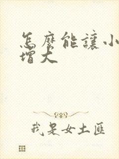 怎么能让小弟弟增大