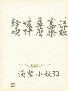 干咳鼻塞流鼻涕吃什么药效果好