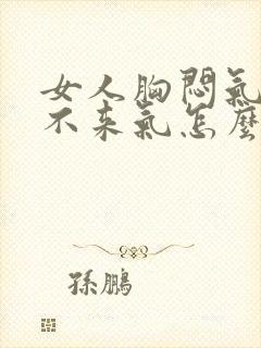 女人胸闷气短上不来气怎么回事