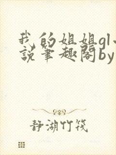 我的姐姐gl小说笔趣阁by