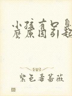 小孩有口臭是什么原因引起的呢