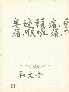 半边头痛,牙齿痛,喉咙痛,什么原因