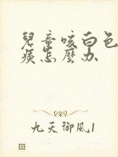 儿童咳白色泡沫痰怎么办