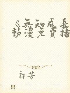 《无知成长中》动漫免费播放