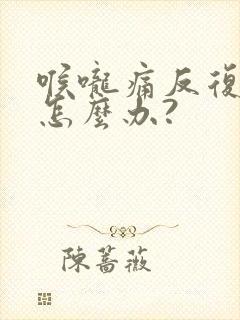 喉咙痛反复发烧怎么办?