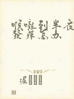 喉咙到半夜干咳发痒怎办