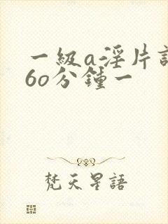 一级a淫片试看6o分钟一