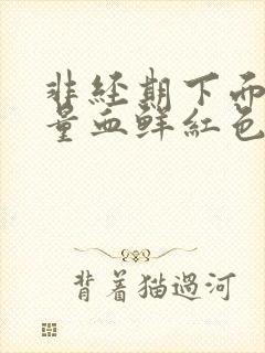 非经期下面出大量血鲜红色