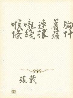 喉咙连着胸口一条线很痛什么情况