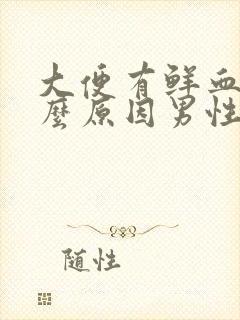 大便有鲜血是什么原因男性