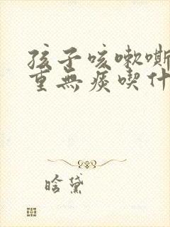 孩子咳嗽嘶哑声重无痰吃什么药