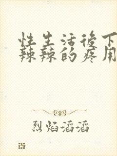 性生活后下面火辣辣的疼用什么药封面