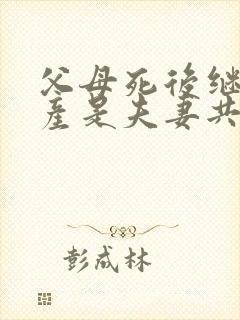 父母死后继承遗产是夫妻共同财产吗