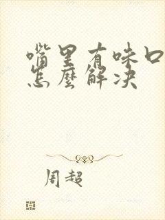 嘴里有味口臭是怎么解决