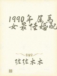 1990年属马女最佳婚配属相