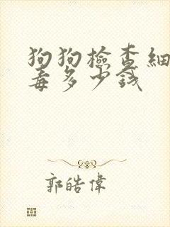 狗狗检查细小病毒多少钱