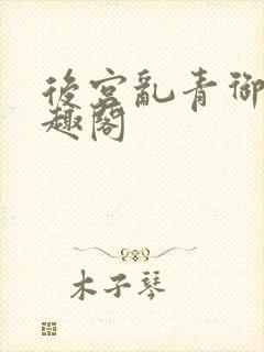 后宫乱青御卿笔趣阁