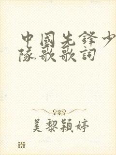 中国先锋少先队队歌歌词