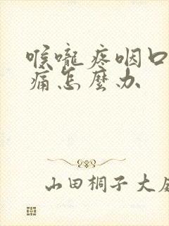 喉咙疼咽口水都痛怎么办