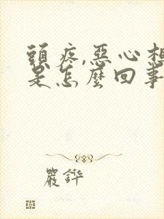 头疼,恶心想吐是怎么回事