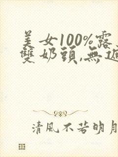 美女100%露双奶头,无遮挡免费视频