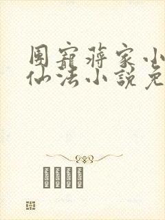 团宠蒋家小女会仙法小说免费阅读全文