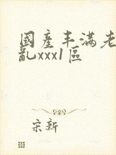 国产丰满老熟妇乱xxx1区