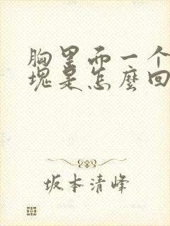 胸里面一个大硬块是怎么回事