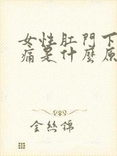 女性肛门下坠疼痛是什么原因引起的