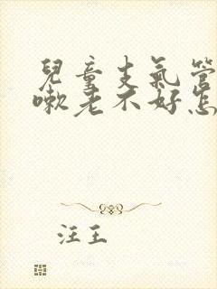 儿童支气管炎咳嗽老不好怎么办