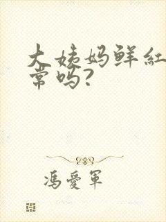 大姨妈鲜红色正常吗?